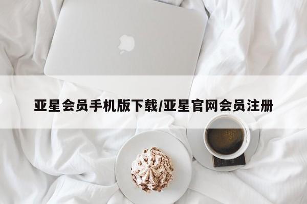 亚星官网 亚星网址亚星会员手机版下载/亚星官网会员注册