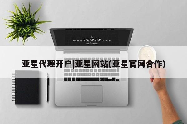 亚星官网 亚星网址亚星代理开户|亚星网站(亚星官网合作)