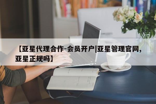亚星官网 亚星网址【亚星代理合作-会员开户|亚星管理官网,亚星正规吗】