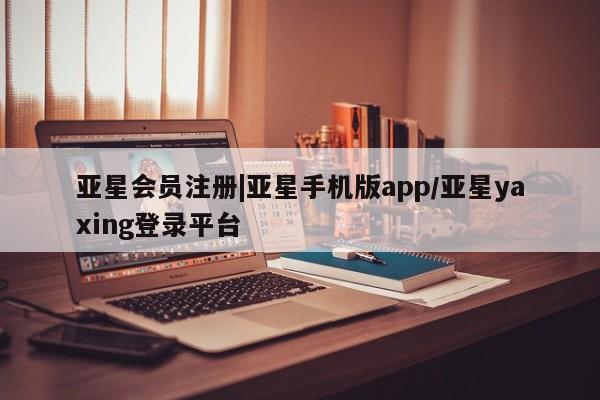 亚星官网 亚星网址|亚星手机版app/亚星yaxing登录平台