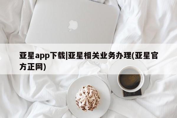 亚星官网 亚星网址亚星app下载|亚星相关业务办理(亚星官方正网)