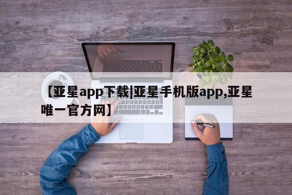 亚星官网 亚星网址【亚星app下载|亚星手机版app,亚星唯一官方网】