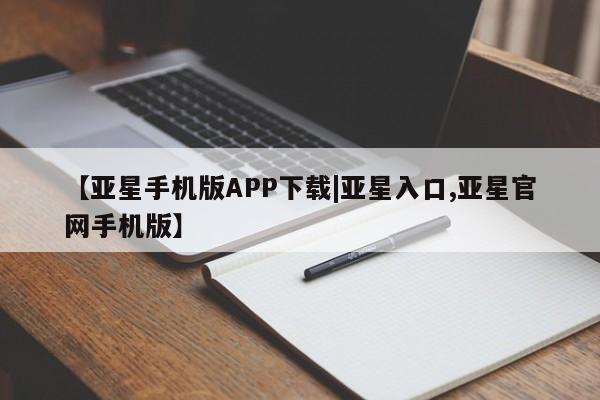 亚星官网 亚星网址【亚星手机版APP下载|亚星入口,亚星官网手机版】