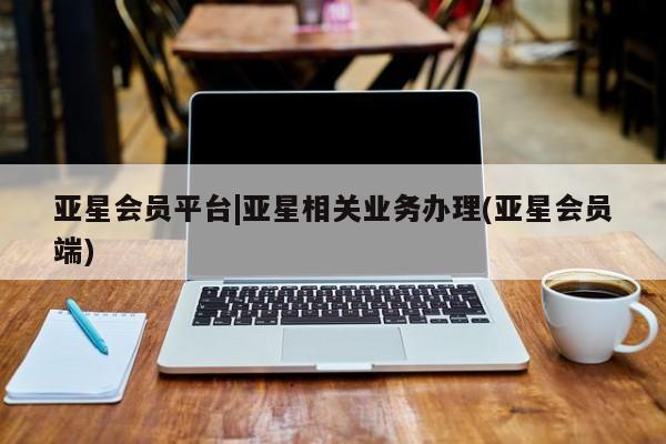 亚星官网 亚星网址亚星会员平台|亚星相关业务办理(亚星会员端)
