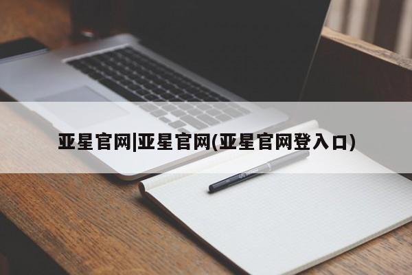 亚星官网 亚星网址亚星官网|亚星官网(亚星官网登入口)