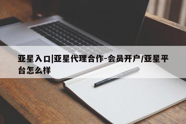 亚星官网 亚星网址亚星入口|亚星代理合作-会员开户/亚星平台怎么样