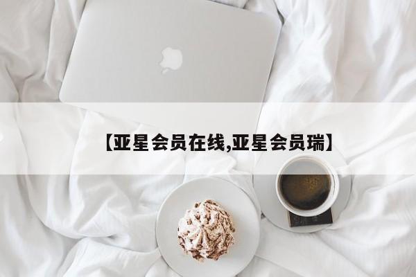 亚星官网 亚星网址【亚星会员在线,亚星会员瑞】