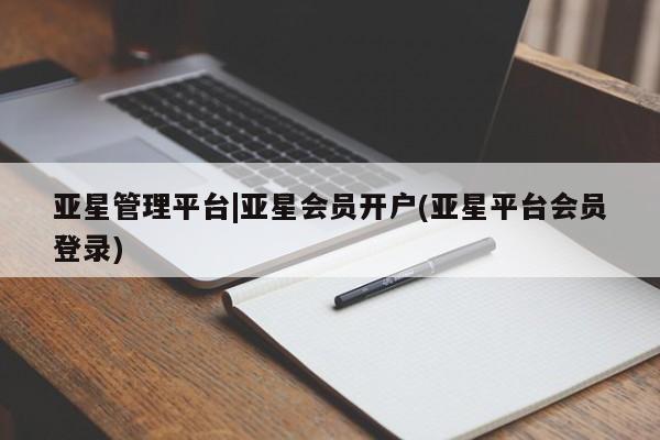 亚星官网 亚星网址亚星管理平台|亚星会员开户(亚星平台会员登录)