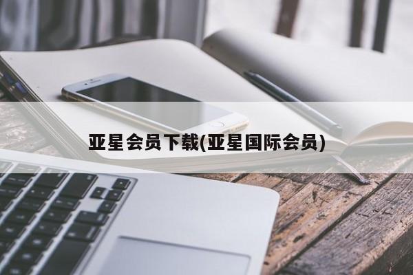 亚星官网 亚星网址亚星会员下载(亚星国际会员)