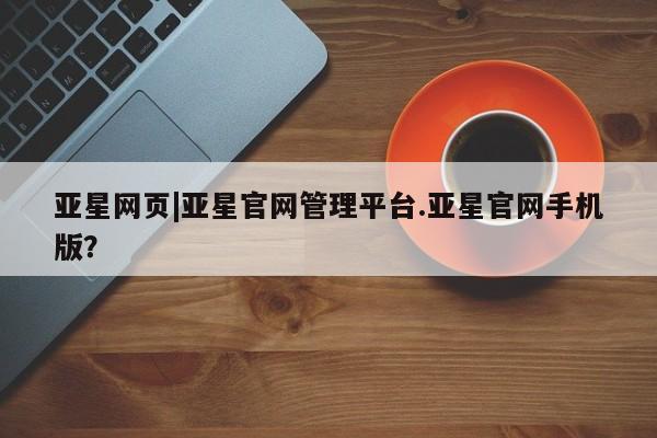 亚星官网 亚星网址亚星网页|亚星官网管理平台.亚星官网手机版？