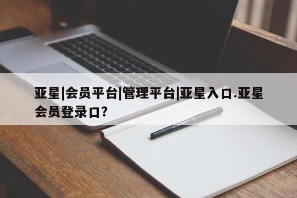 亚星官网 亚星网址亚星|会员平台|管理平台|亚星入口.亚星会员登录口？