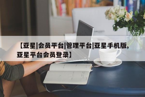 亚星官网 亚星网址【亚星|会员平台|管理平台|亚星手机版,亚星平台会员登录】