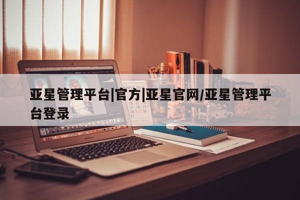 亚星官网 亚星网址亚星管理平台|官方|亚星官网/亚星管理平台登录