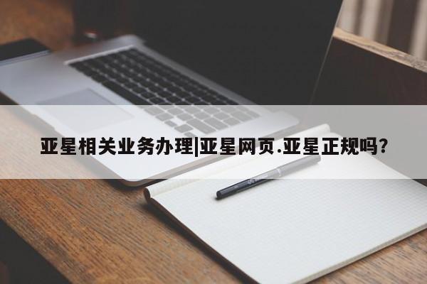亚星官网 亚星网址亚星相关业务办理|亚星网页.亚星正规吗？