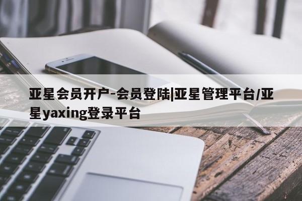 亚星会员开户-会员登陆|亚星管理平台