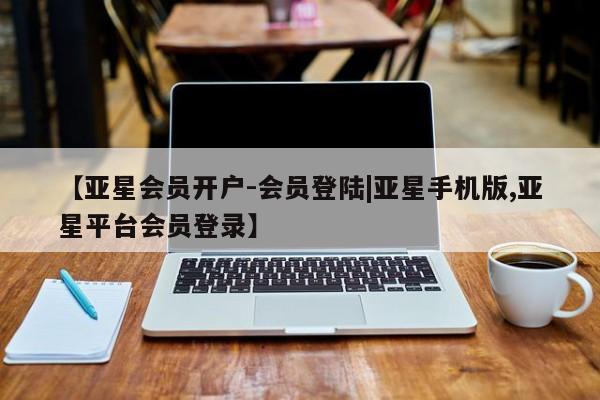 亚星官网 亚星网址【亚星会员开户-会员登陆|亚星手机版,亚星平台会员登录】